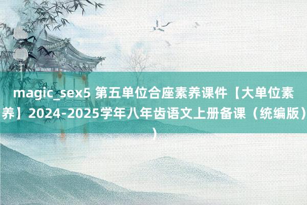 magic_sex5 第五单位合座素养课件【大单位素养】2024-2025学年八年齿语文上册备课（统编版）