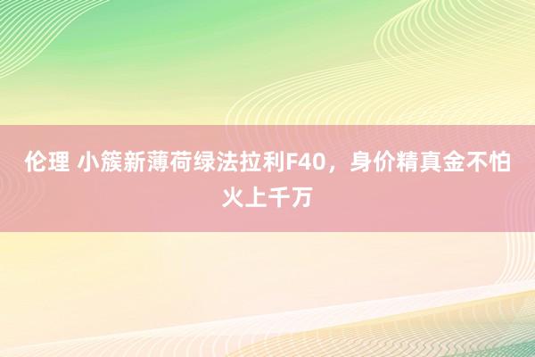 伦理 小簇新薄荷绿法拉利F40，身价精真金不怕火上千万