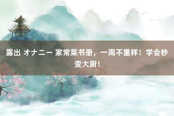 露出 オナニー 家常菜书册，一周不重样！学会秒变大厨！