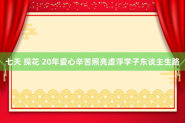 七天 探花 20年爱心辛苦照亮虚浮学子东谈主生路