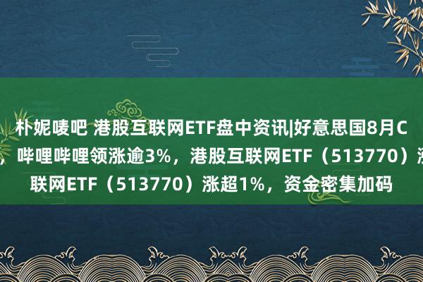 朴妮唛吧 港股互联网ETF盘中资讯|好意思国8月CPI出炉，港股集体高开，哔哩哔哩领涨逾3%，港股互联网ETF（513770）涨超1%，资金密集加码