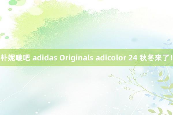 朴妮唛吧 adidas Originals adicolor 24 秋冬来了！