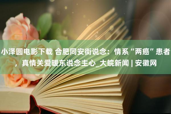 小泽圆电影下载 合肥同安街说念：情系“两癌”患者，真情关爱暖东说念主心_大皖新闻 | 安徽网