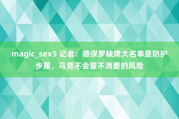 magic_sex5 记者：德保罗缺席大名单是防护步履，马竞不会冒不消要的风险