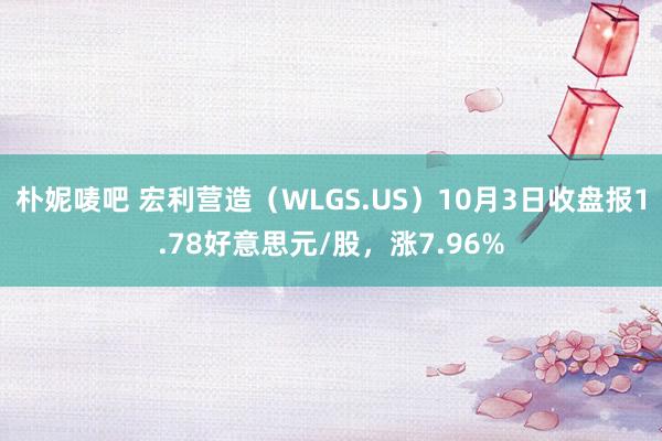 朴妮唛吧 宏利营造（WLGS.US）10月3日收盘报1.78好意思元/股，涨7.96%