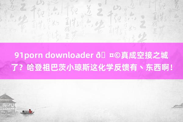 91porn downloader 🤩真成空接之城了？哈登祖巴茨小琼斯这化学反馈有丶东西啊！