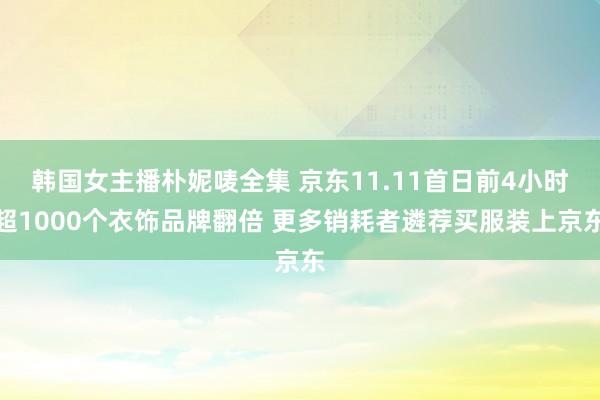 韩国女主播朴妮唛全集 京东11.11首日前4小时超1000个衣饰品牌翻倍 更多销耗者遴荐买服装上京东