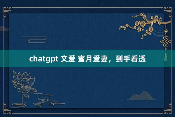 chatgpt 文爱 蜜月爱妻，到手看透