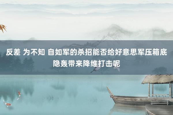 反差 为不知 自如军的杀招能否给好意思军压箱底隐轰带来降维打击呢