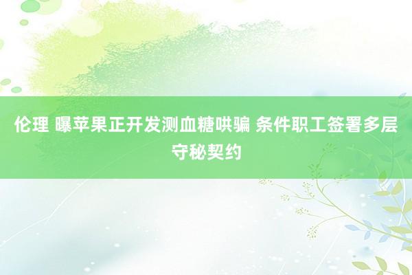 伦理 曝苹果正开发测血糖哄骗 条件职工签署多层守秘契约