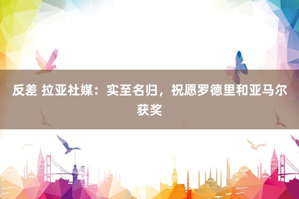 反差 拉亚社媒：实至名归，祝愿罗德里和亚马尔获奖