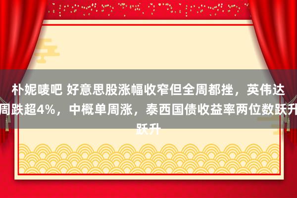 朴妮唛吧 好意思股涨幅收窄但全周都挫，英伟达周跌超4%，中概单周涨，泰西国债收益率两位数跃升