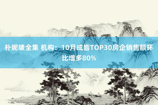 朴妮唛全集 机构：10月成皆TOP30房企销售额环比增多80%