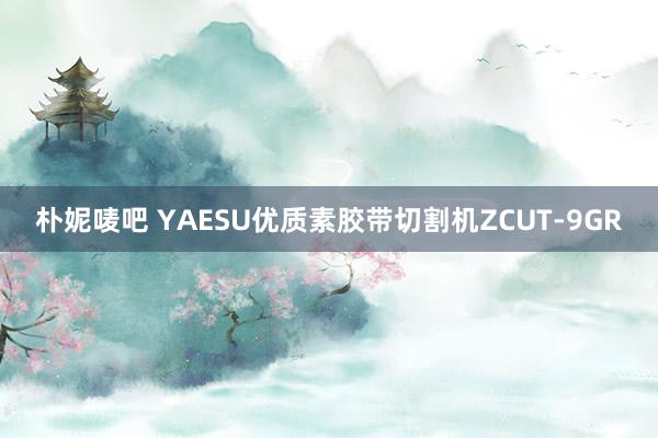 朴妮唛吧 YAESU优质素胶带切割机ZCUT-9GR