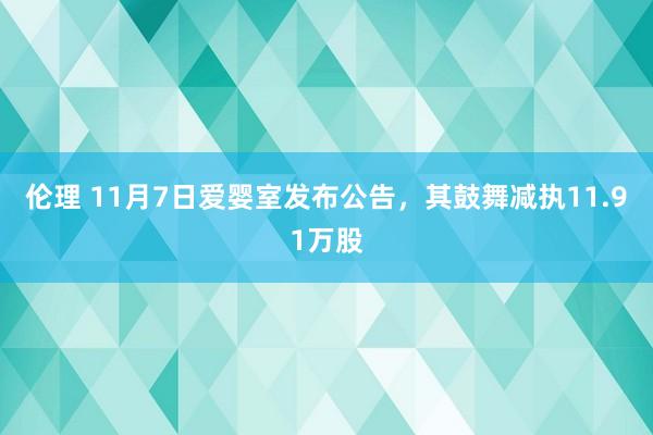 伦理 11月7日爱婴室发布公告，其鼓舞减执11.91万股