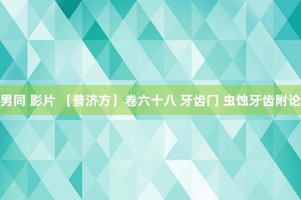 男同 影片 【普济方】卷六十八 牙齿门 虫蚀牙齿附论