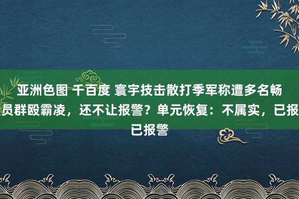 亚洲色图 千百度 寰宇技击散打季军称遭多名畅通员群殴霸凌，还不让报警？单元恢复：不属实，已报警