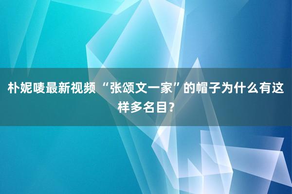 朴妮唛最新视频 “张颂文一家”的帽子为什么有这样多名目？